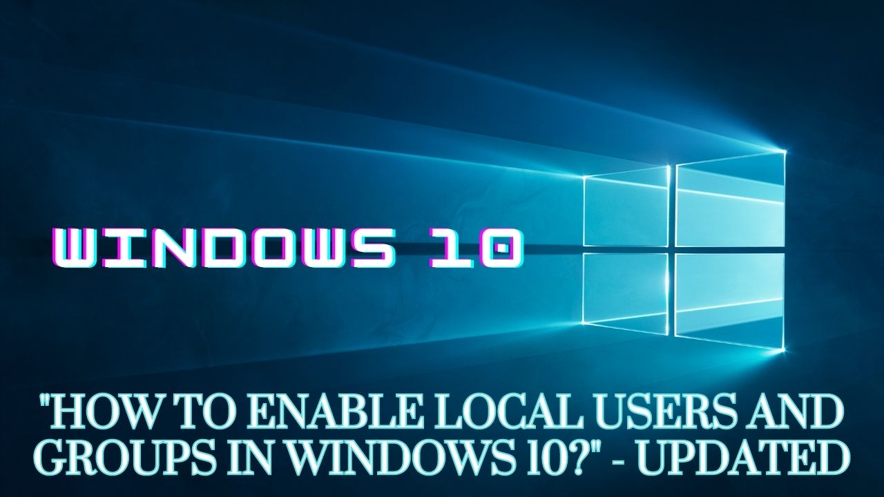 "How to Enable Local Users and Groups in Windows 10?"